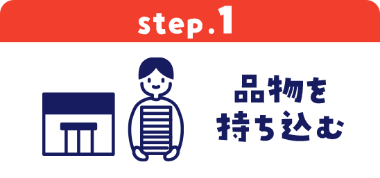 step.1 品物を持ち込む