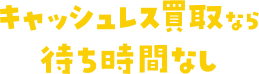 キャッシュレス買取なら待ち時間なし