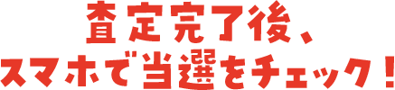 査定完了後、スマホで当選をチェック！