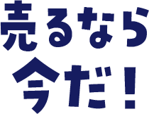 売るなら今だ！