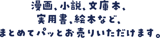 漫画、小説、文庫本、実用書、絵本など、まとめてパッとお売りいただけます。