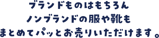 ブランドものはもちろんノンブランドの服や靴もまとめてパッとお売りいただけます。