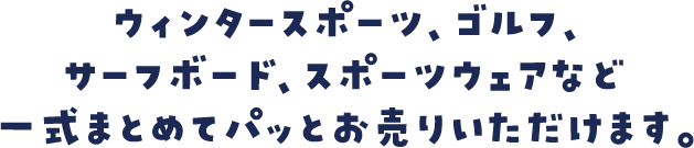 ウィンタースポーツ、ゴルフ、サーフボード、スポーツウェアなど一式まとめてパッとお売りいただけます。