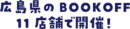 広島県のBOOKOFF11店舗で開催！