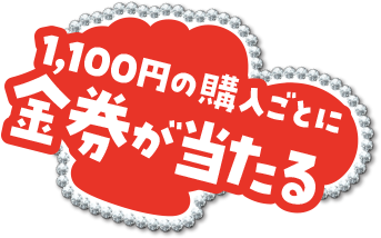 1,100円の購入ごとに金券が当たる