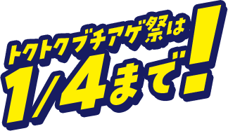 トクトクブチアゲ祭は1/4まで！