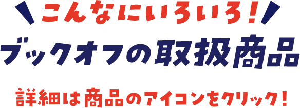 こんなにいろいろ！ブックオフの取扱商品詳細は商品のアイコンをクリック！