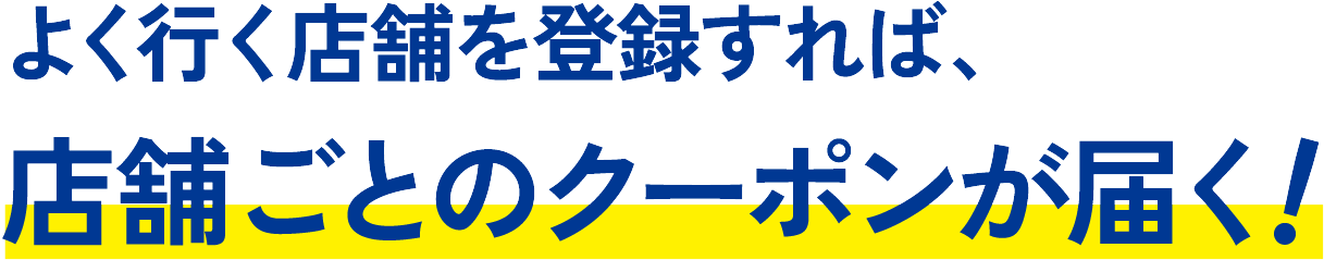 よく行く店舗を登録すれば、店舗ごとのクーポンが届く！