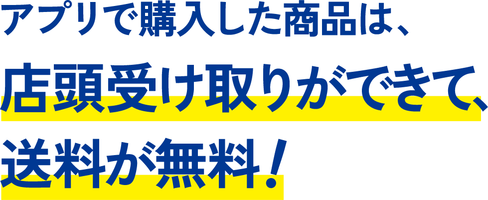 アプリで購入した商品は店頭受け取りができて、送料が無料！