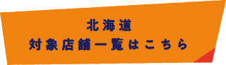 北海道 対象店舗一覧はこちら