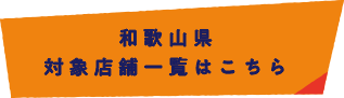 和歌山県 対象店舗一覧はこちら